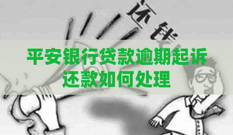 平安银行贷款逾期起诉还款如何处理