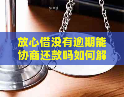 放心借没有逾期能协商还款吗如何解决