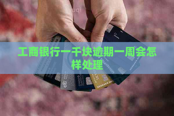工商银行一千块逾期一周会怎样处理