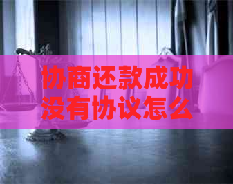 协商还款成功没有协议怎么办