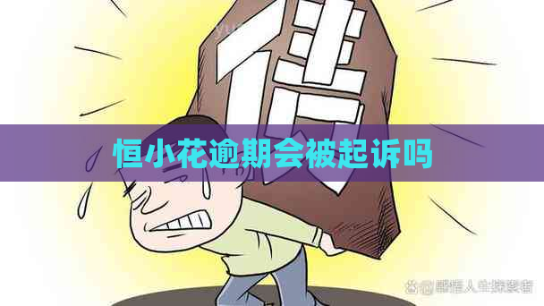 恒小花逾期会被起诉吗