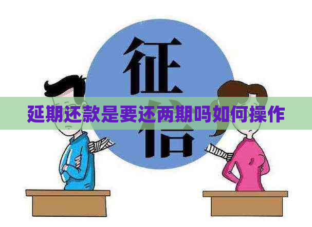 延期还款是要还两期吗如何操作