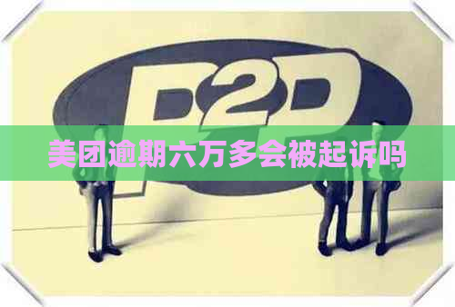 美团逾期六万多会被起诉吗