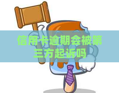 信用卡逾期会被第三方起诉吗