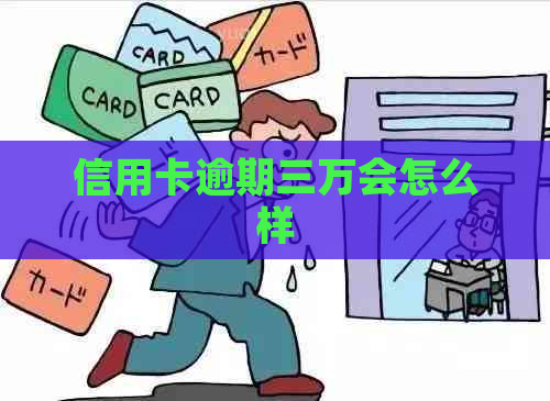 信用卡逾期三万会怎么样