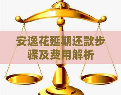 安逸花延期还款步骤及费用解析