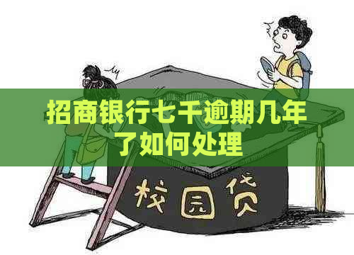 招商银行七千逾期几年了如何处理