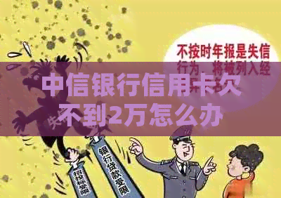 中信银行信用卡欠不到2万怎么办