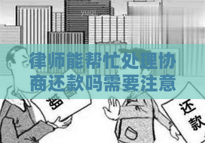 律师能帮忙处理协商还款吗需要注意哪些问题