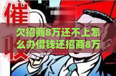 欠招商8万还不上怎么办借钱还招商8万的方法
