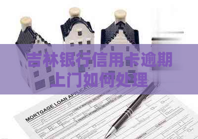 吉林银行信用卡逾期上门如何处理