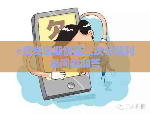 e招贷逾期协商二次分期利息问题解答