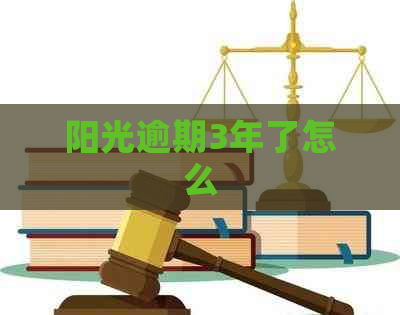 阳光逾期3年了怎么