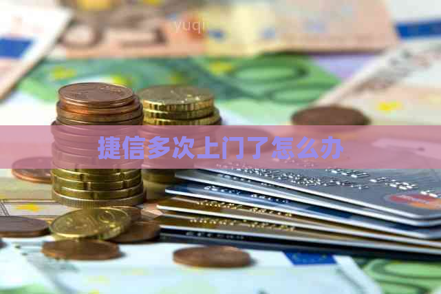 捷信多次上门了怎么办