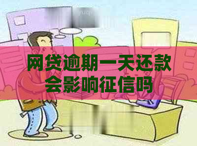 网贷逾期一天还款会影响吗