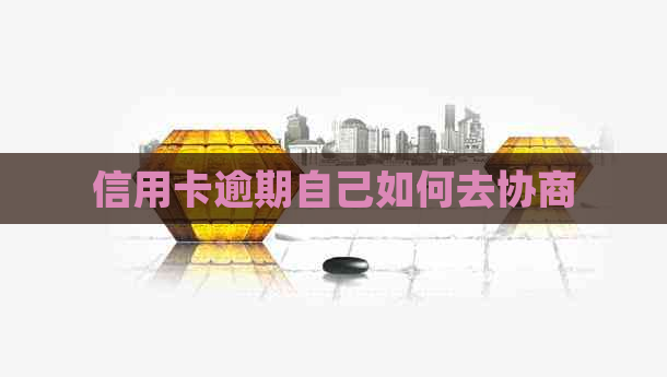 信用卡逾期自己如何去协商