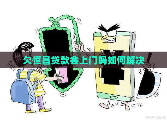 欠恒昌贷款会上门吗如何解决