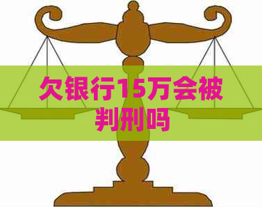 欠银行15万会被判刑吗