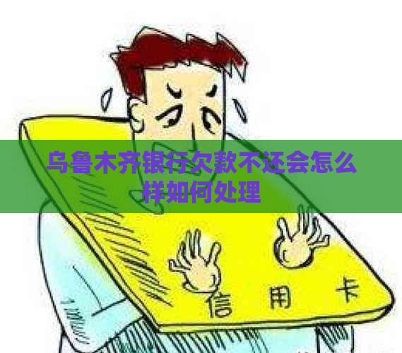 乌鲁木齐银行欠款不还会怎么样如何处理