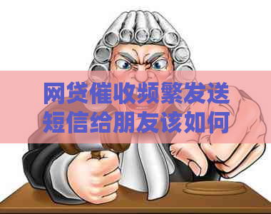网贷频繁发送短信给朋友该如何应对