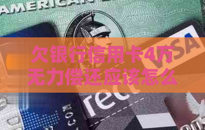欠银行信用卡4万无力偿还应该怎么办
