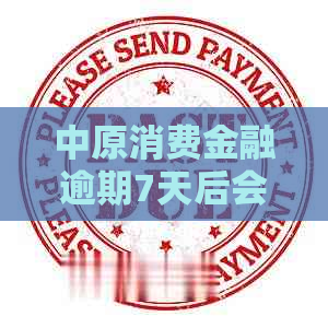 中原消费金融逾期7天后会发生什么