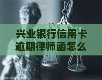 兴业银行信用卡逾期律师函怎么处理
