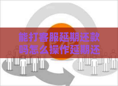 能打客服延期还款吗怎么操作延期还款流程