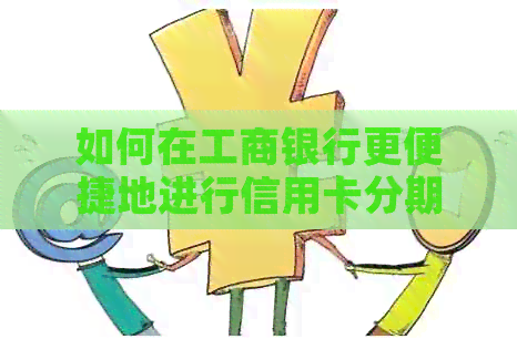 如何在工商银行更便捷地进行信用卡分期还款？