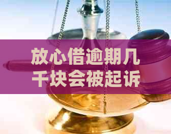 放心借逾期几千块会被起诉吗
