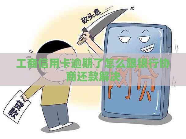 工商信用卡逾期了怎么跟银行协商还款解决