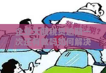 企业大额税贷逾期一次还有救吗如何解决