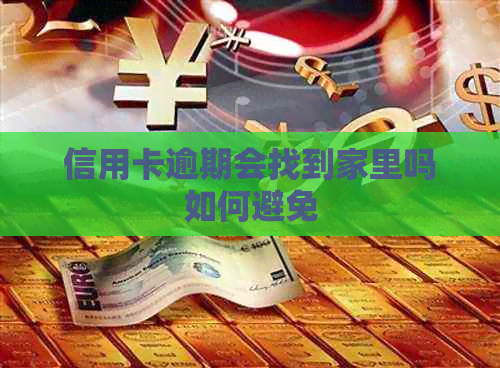 信用卡逾期会找到家里吗如何避免