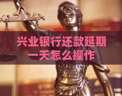 兴业银行还款延期一天怎么操作