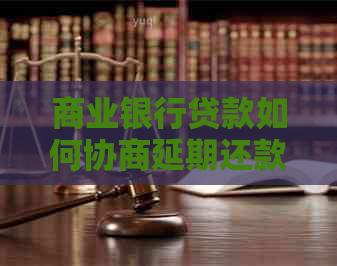 商业银行贷款如何协商延期还款流程及注意事项