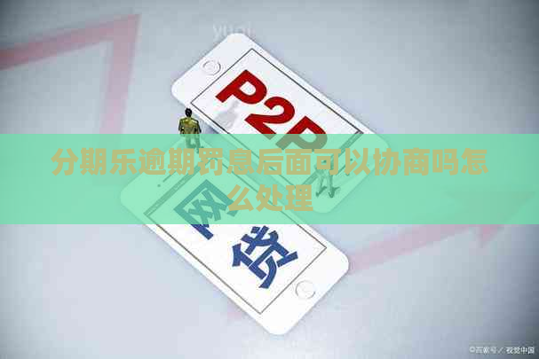 逾期罚息后面可以协商吗怎么处理