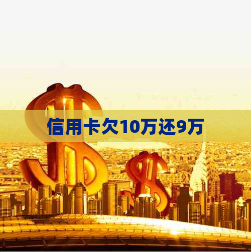 信用卡欠10万还9万