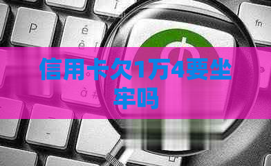 信用卡欠1万4要坐牢吗