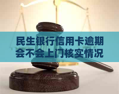 民生银行信用卡逾期会不会上门核实情况真实吗