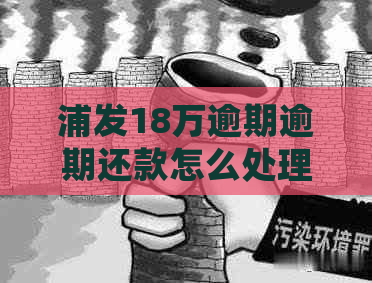 浦发18万逾期逾期还款怎么处理