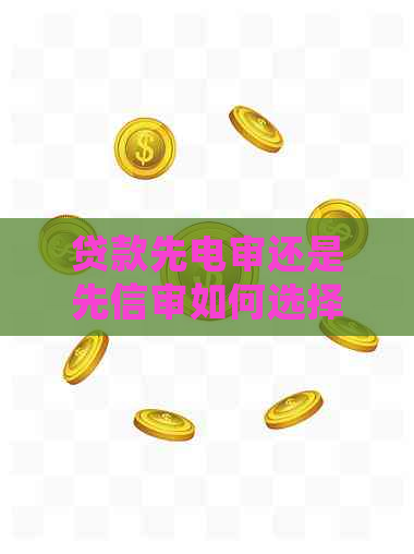 贷款先电审还是先信审如何选择