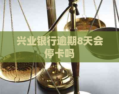 兴业银行逾期8天会停卡吗
