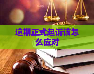 逾期正式起诉该怎么应对