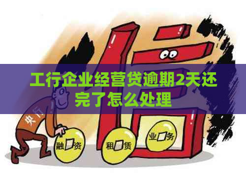 工行企业经营贷逾期2天还完了怎么处理