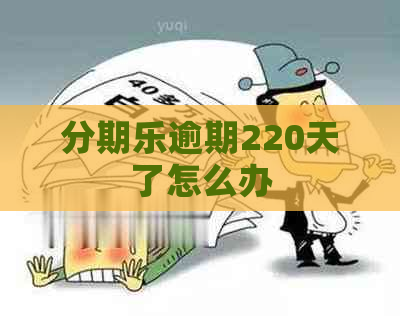 逾期220天了怎么办