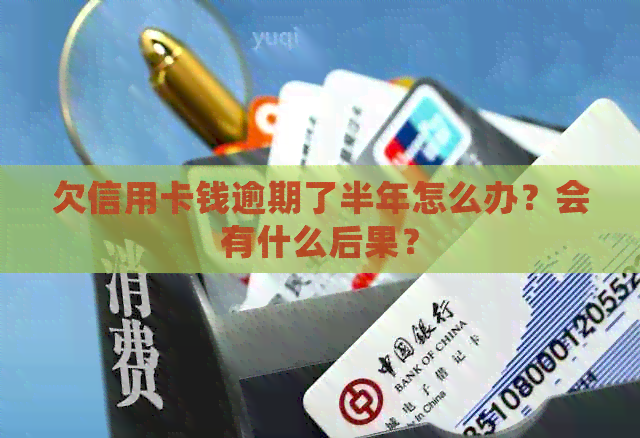 欠信用卡钱逾期了半年怎么办？会有什么后果？