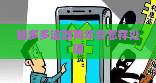 桔多多逾期两年会怎样处理
