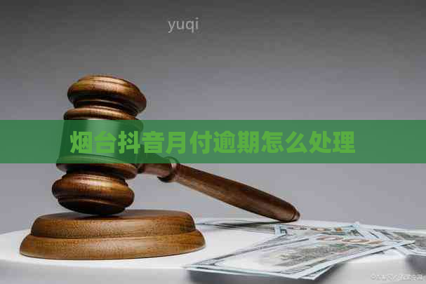 烟台抖音月付逾期怎么处理