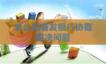 怎么和浦发银行协商解决问题