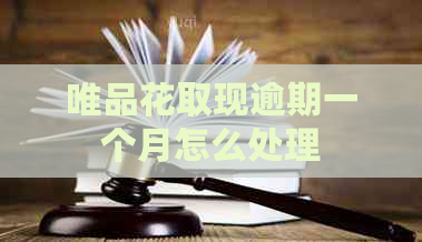 唯品花取现逾期一个月怎么处理